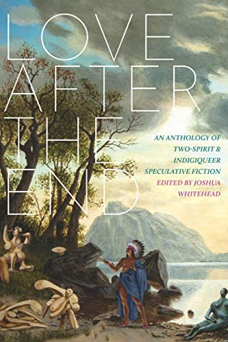 Love after the End: An Anthology of Two-Spirit and Indigiqueer Speculative Fiction: Whitehead, Joshua: 9781551528113: Amazon.com: Books